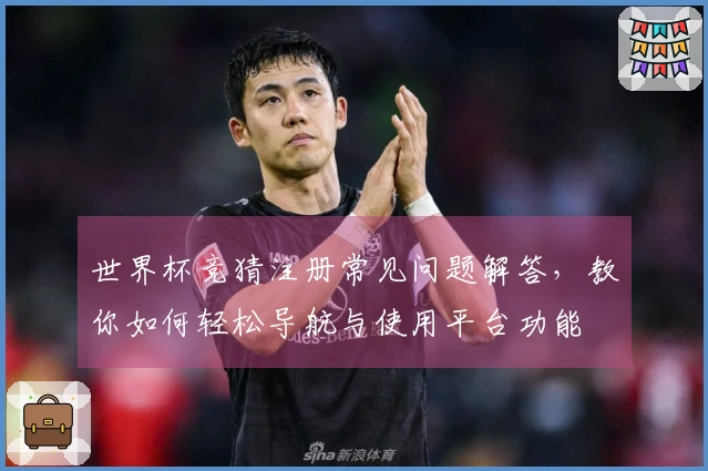 世界杯竞猜注册常见问题解答，教你如何轻松导航与使用平台功能