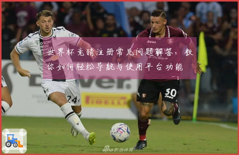世界杯竞猜注册常见问题解答，教你如何轻松导航与使用平台功能