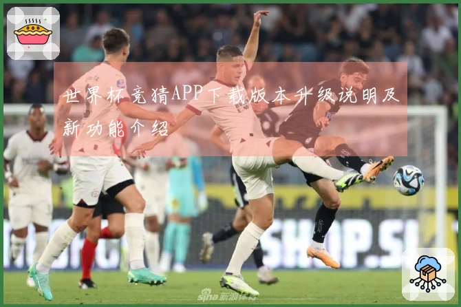 世界杯竞猜APP下载版本升级说明及新功能介绍