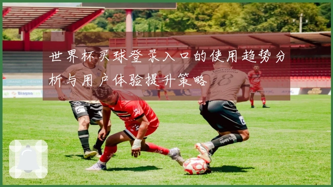 世界杯买球登录入口的使用趋势分析与用户体验提升策略
