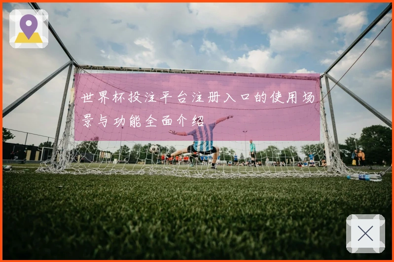 世界杯投注平台注册入口的使用场景与功能全面介绍