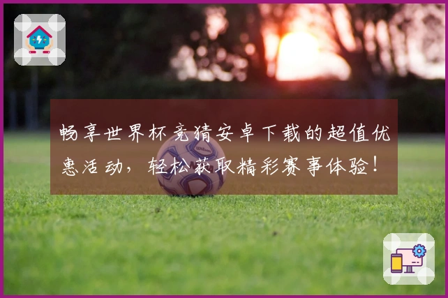 畅享世界杯竞猜安卓下载的超值优惠活动，轻松获取精彩赛事体验！