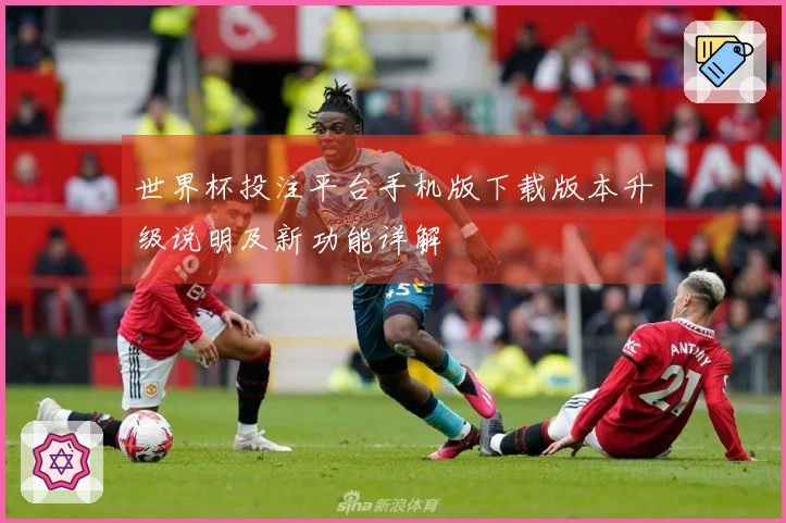 世界杯投注平台手机版下载版本升级说明及新功能详解