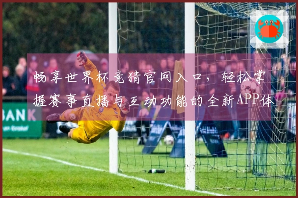 畅享世界杯竞猜官网入口，轻松掌握赛事直播与互动功能的全新APP体验