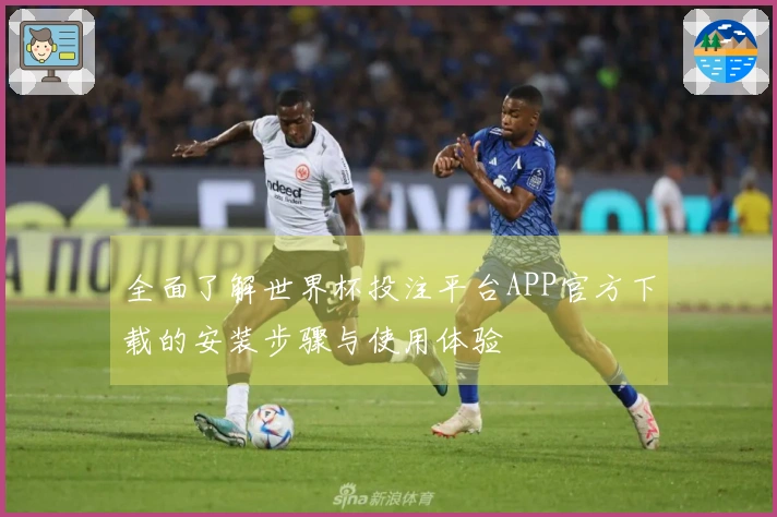 全面了解世界杯投注平台APP官方下载的安装步骤与使用体验