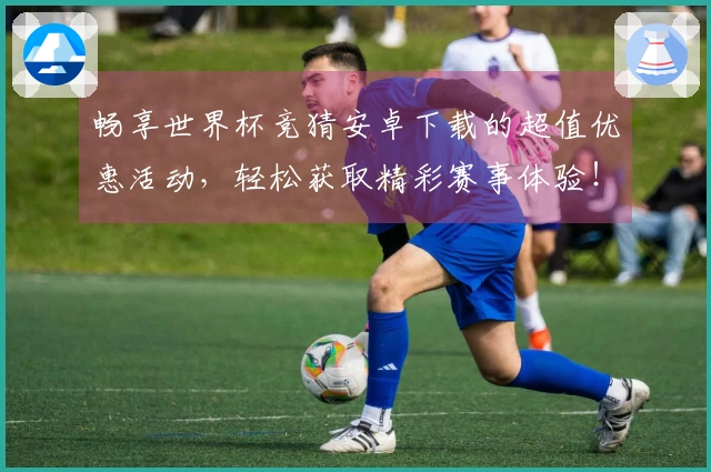 畅享世界杯竞猜安卓下载的超值优惠活动，轻松获取精彩赛事体验！